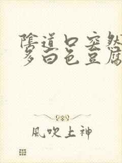 阴道口突然特别多白色豆腐渣