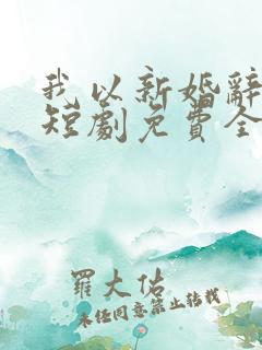 我以新婚辞旧情短剧免费全集在线观看