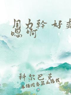 用力干 好爽 嗯 啊