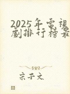 2025年电视剧排行榜最新