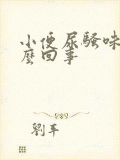 小便尿骚味大怎么回事