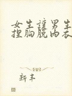 女生让男生亲胸捏胸脱内衣