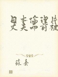 日本伦理片她在丈夫面前被耍了