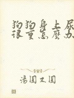 狗狗身上尿骚味很重怎么办