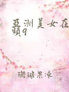 亚洲美女在线视频9