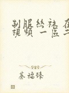 制服丝袜 在线视频 一区二区