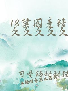 18禁国产精品久久久久久久久久