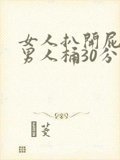 女人扒开屁股让男人桶30分钟