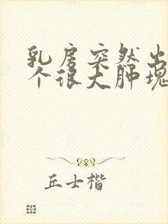 乳房突然出现一个很大肿块而且很痛