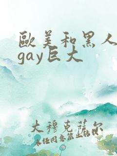 欧美和黑人猛男gay巨大