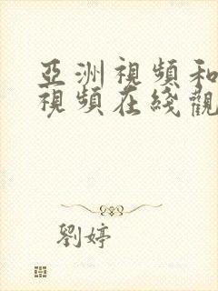 亚洲视频和欧美视频在线观看