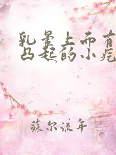 乳晕上面有很多凸起的小疙瘩是怎么回事