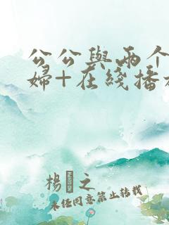 公公与两个儿媳妇+在线播放