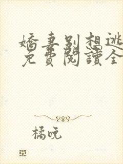 娇妻别想逃全文免费阅读全文