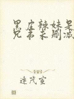 黑皮辣妹是我的兄弟未删减