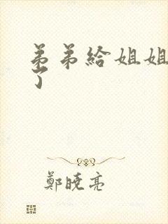 弟弟给姐姐操 了