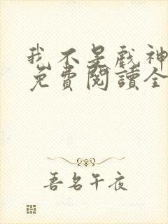 我不是戏神小说免费阅读全文