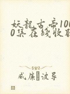 妖龙古帝1000集在线收听