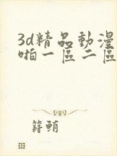3d精品动漫啪啪一区二区三区