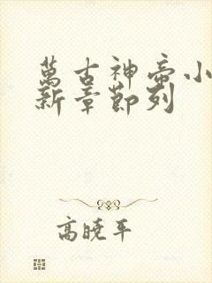 万古神帝小说最新章节列