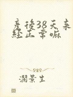 产后38天来月经正常嘛