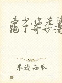 帝少,你老婆又跑了奇妙漫画