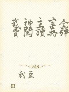 武神主宰全文免费阅读无弹窗