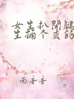 女生扒开腿让男生捅个爽的视频