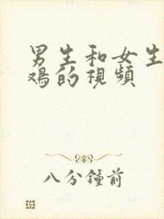 男生和女生操鸡鸡的视频