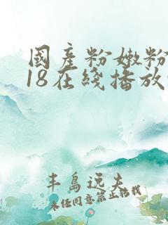国产粉嫩粉嫩的18在线播放91