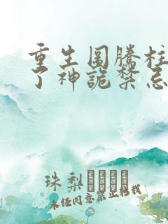 重生图腾柱我成了神诡禁忌笔趣阁