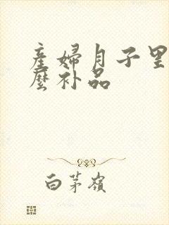 产妇月子里吃什么补品