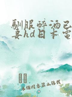 驯服醉酒已婚人妻hd日本电影