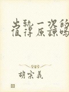 出轨一次的男人值得原谅吗