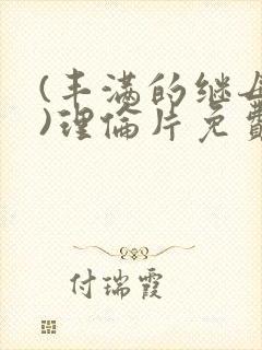 (丰满的继母4)理伦片免费播放