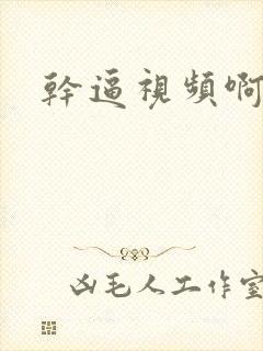 干逼视频啊啊啊