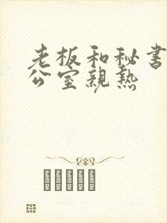 老板和秘书在办公室亲热