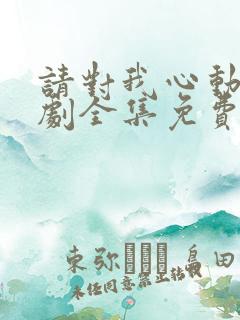 请对我心动吧短剧全集免费