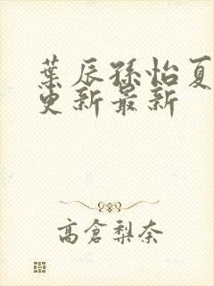 叶辰孙怡夏若雪更新最新