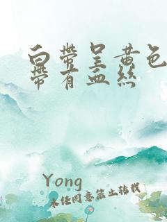 白带呈黄色粘稠带有血丝