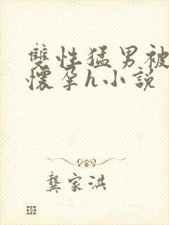 双性猛男被脔到怀孕h小说