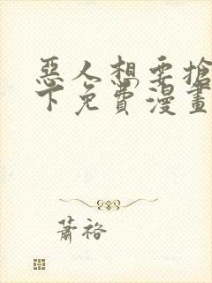 恶人想要抢救一下免费漫画在线看在哪看