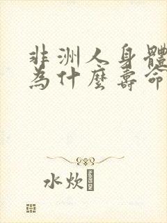 非洲人身体强壮为什么寿命短