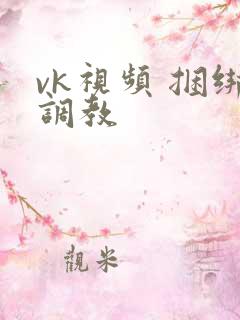 vk视频 捆绑调教