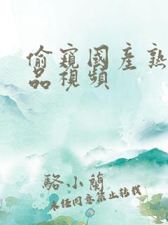 偷窥国产熟女精品视频