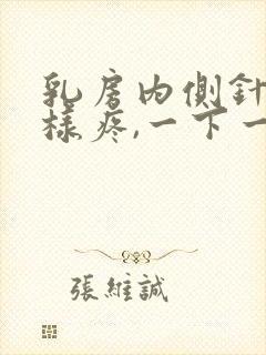 乳房内侧针扎一样疼,一下一下的