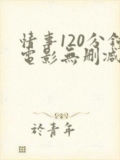 情事120分钟电影无删减版在线观看