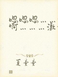 嗯嗯嗯……啊啊啊………激情小说