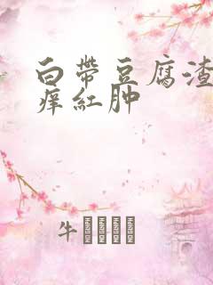 白带豆腐渣外阴痒红肿