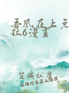 吾凰在上免费下拉6漫画